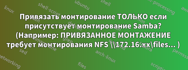 Привязать монтирование ТОЛЬКО если присутствует монтирование Samba? (Например: ПРИВЯЗАННОЕ МОНТАЖЕНИЕ требует монтирования NFS \\172.16.xx\files... )