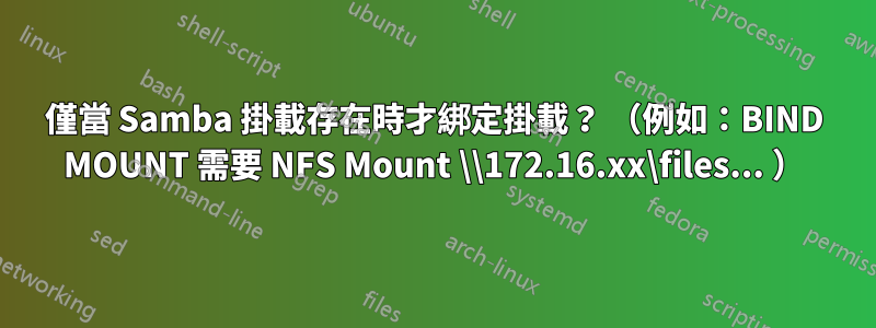 僅當 Samba 掛載存在時才綁定掛載？ （例如：BIND MOUNT 需要 NFS Mount \\172.16.xx\files... ）