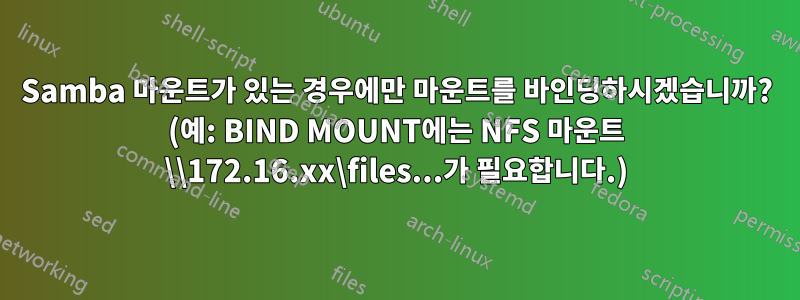 Samba 마운트가 있는 경우에만 마운트를 바인딩하시겠습니까? (예: BIND MOUNT에는 NFS 마운트 \\172.16.xx\files...가 필요합니다.)