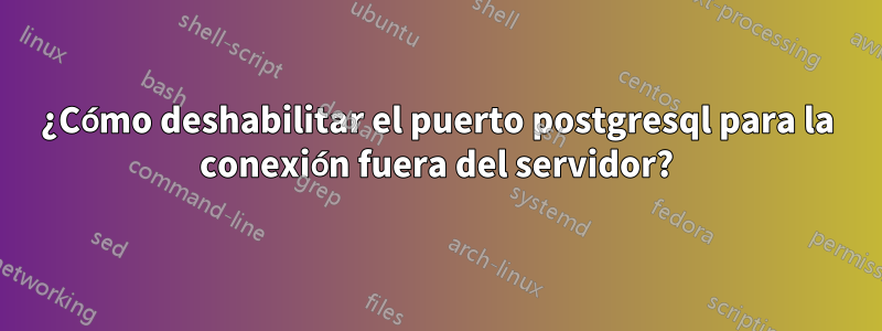 ¿Cómo deshabilitar el puerto postgresql para la conexión fuera del servidor?