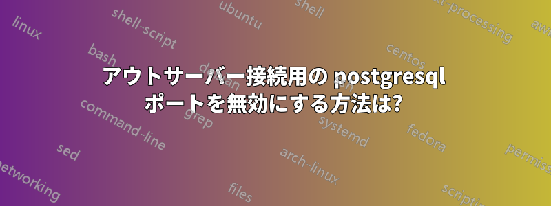 アウトサーバー接続用の postgresql ポートを無効にする方法は?