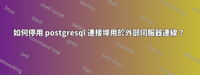 如何停用 postgresql 連接埠用於外部伺服器連線？