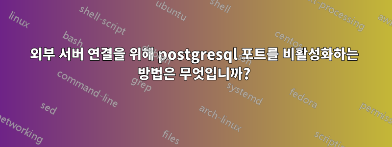 외부 서버 연결을 위해 postgresql 포트를 비활성화하는 방법은 무엇입니까?