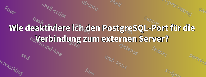 Wie deaktiviere ich den PostgreSQL-Port für die Verbindung zum externen Server?