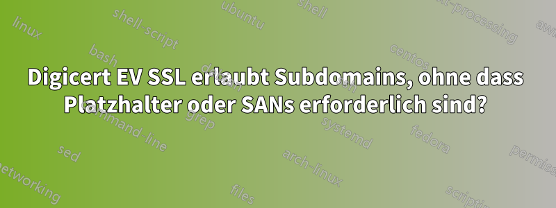 Digicert EV SSL erlaubt Subdomains, ohne dass Platzhalter oder SANs erforderlich sind?