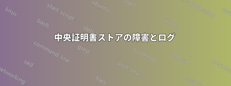 中央証明書ストアの障害とログ