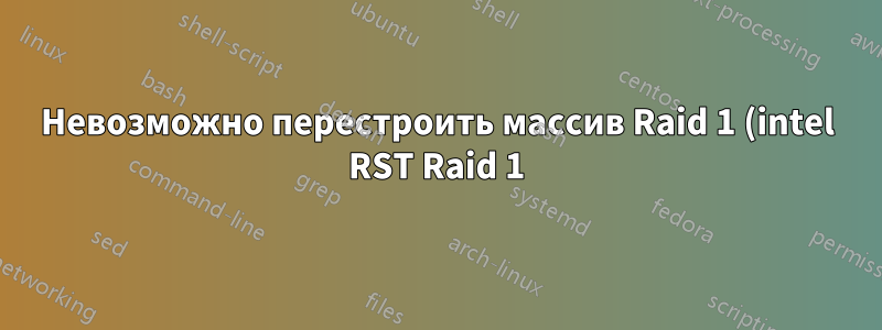 Невозможно перестроить массив Raid 1 (intel RST Raid 1) в BIOS и в ОС (сервер Ubuntu 20.04.4)