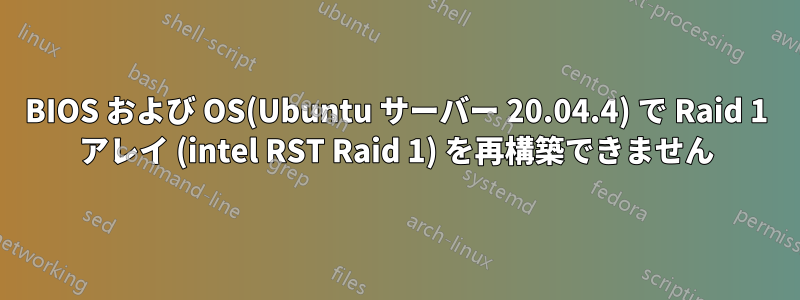 BIOS および OS(Ubuntu サーバー 20.04.4) で Raid 1 アレイ (intel RST Raid 1) を再構築できません