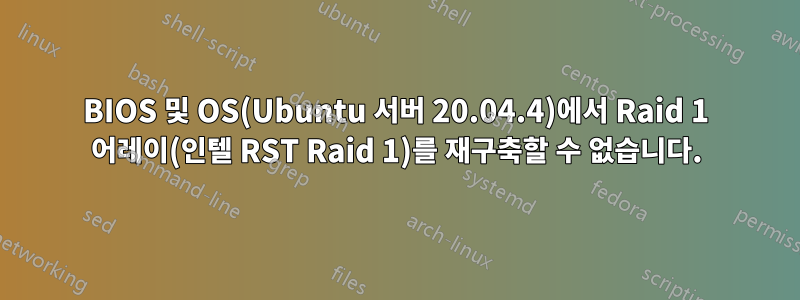 BIOS 및 OS(Ubuntu 서버 20.04.4)에서 Raid 1 어레이(인텔 RST Raid 1)를 재구축할 수 없습니다.