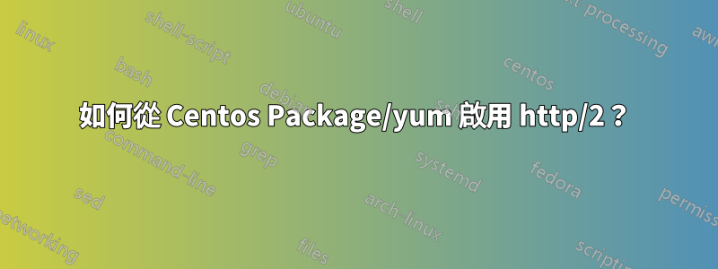 如何從 Centos Package/yum 啟用 http/2？