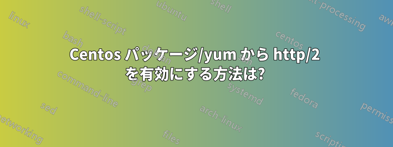 Centos パッケージ/yum から http/2 を有効にする方法は?