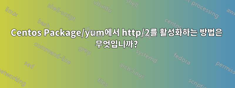 Centos Package/yum에서 http/2를 활성화하는 방법은 무엇입니까?