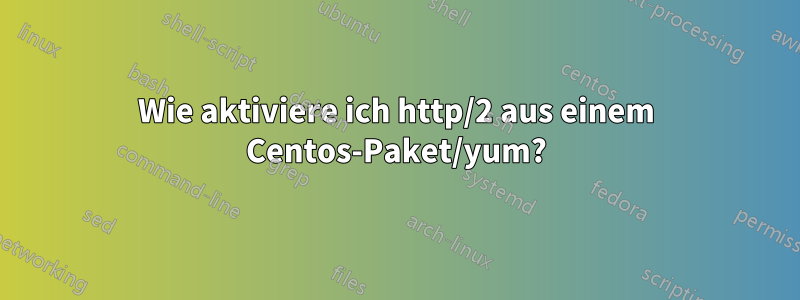 Wie aktiviere ich http/2 aus einem Centos-Paket/yum?