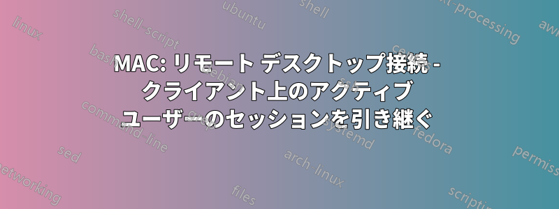 MAC: リモート デスクトップ接続 - クライアント上のアクティブ ユーザーのセッションを引き継ぐ