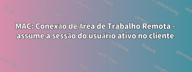 MAC: Conexão de Área de Trabalho Remota - assume a sessão do usuário ativo no cliente