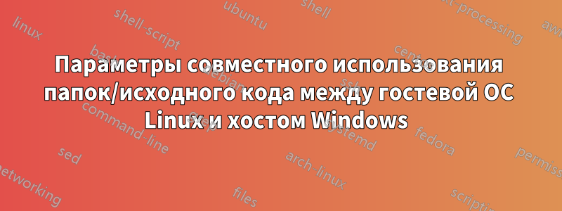 Параметры совместного использования папок/исходного кода между гостевой ОС Linux и хостом Windows 