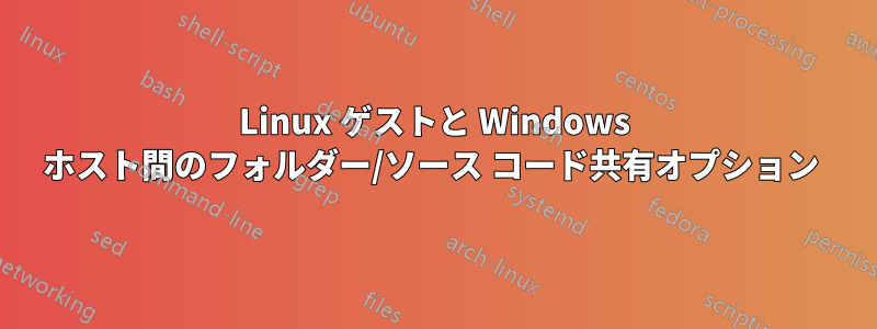 Linux ゲストと Windows ホスト間のフォルダー/ソース コード共有オプション 