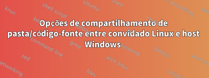 Opções de compartilhamento de pasta/código-fonte entre convidado Linux e host Windows 