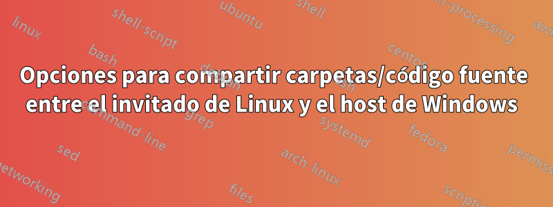 Opciones para compartir carpetas/código fuente entre el invitado de Linux y el host de Windows 