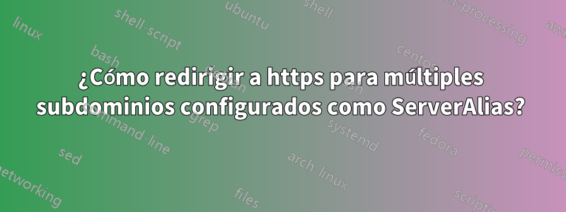 ¿Cómo redirigir a https para múltiples subdominios configurados como ServerAlias?