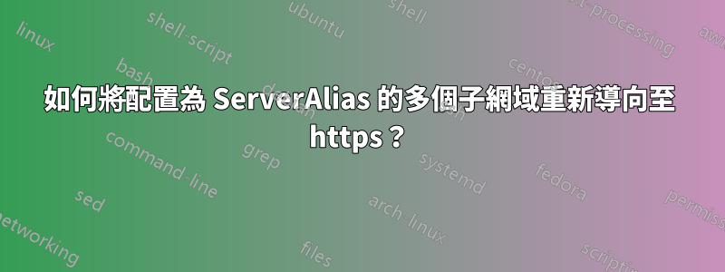 如何將配置為 ServerAlias 的多個子網域重新導向至 https？