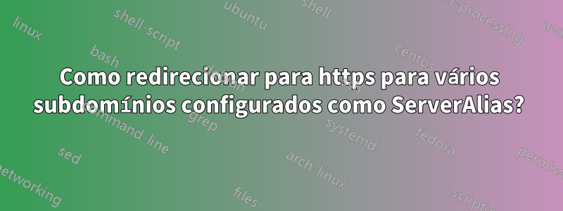 Como redirecionar para https para vários subdomínios configurados como ServerAlias?