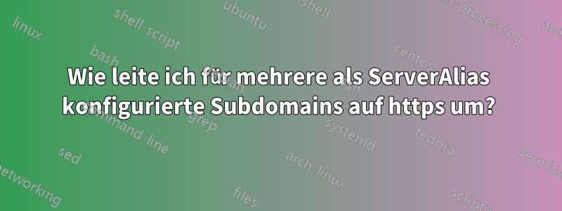 Wie leite ich für mehrere als ServerAlias ​​konfigurierte Subdomains auf https um?