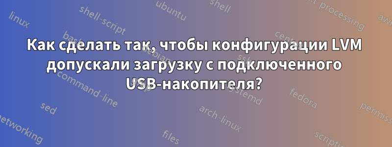 Как сделать так, чтобы конфигурации LVM допускали загрузку с подключенного USB-накопителя?