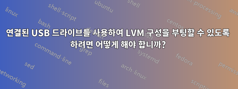 연결된 USB 드라이브를 사용하여 LVM 구성을 부팅할 수 있도록 하려면 어떻게 해야 합니까?