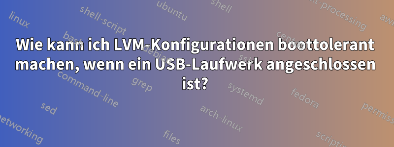 Wie kann ich LVM-Konfigurationen boottolerant machen, wenn ein USB-Laufwerk angeschlossen ist?