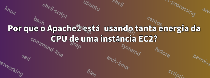 Por que o Apache2 está usando tanta energia da CPU de uma instância EC2?