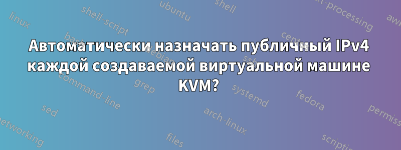 Автоматически назначать публичный IPv4 каждой создаваемой виртуальной машине KVM?