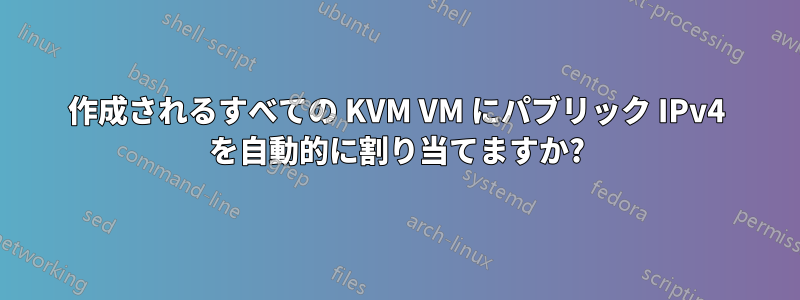 作成されるすべての KVM VM にパブリック IPv4 を自動的に割り当てますか?