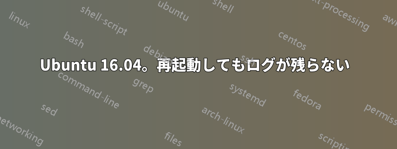 Ubuntu 16.04。再起動してもログが残らない 