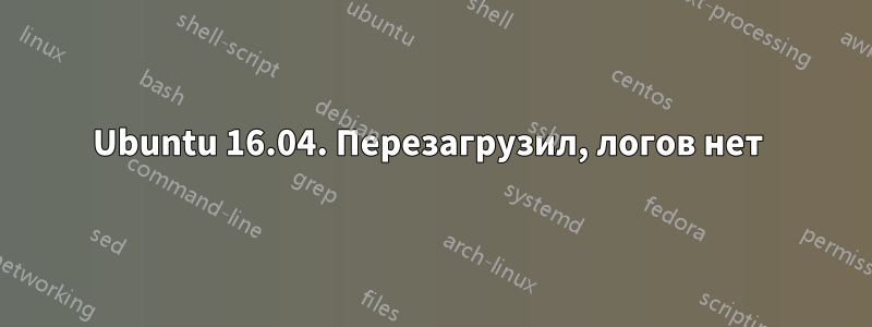 Ubuntu 16.04. Перезагрузил, логов нет 