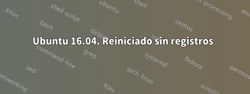 Ubuntu 16.04. Reiniciado sin registros 