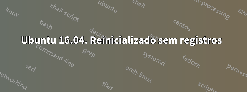 Ubuntu 16.04. Reinicializado sem registros 