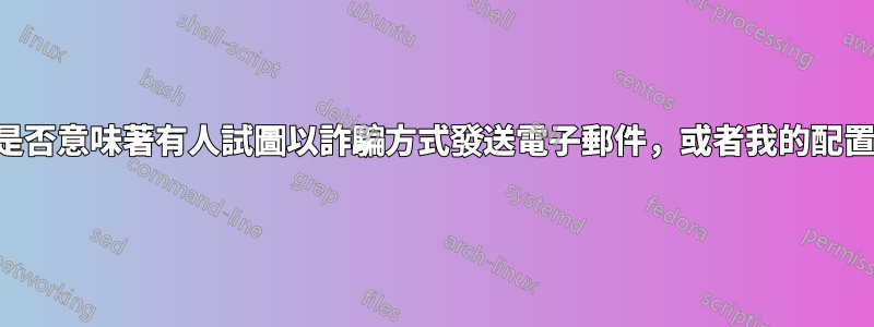 此報告是否意味著有人試圖以詐騙方式發送電子郵件，或者我的配置錯誤？