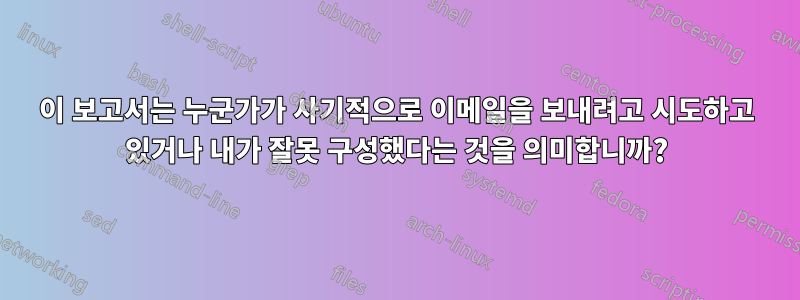 이 보고서는 누군가가 사기적으로 이메일을 보내려고 시도하고 있거나 내가 잘못 구성했다는 것을 의미합니까?