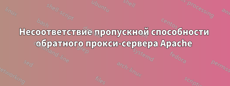 Несоответствие пропускной способности обратного прокси-сервера Apache