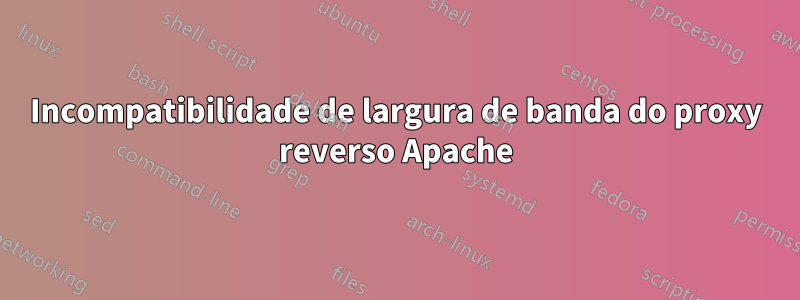 Incompatibilidade de largura de banda do proxy reverso Apache