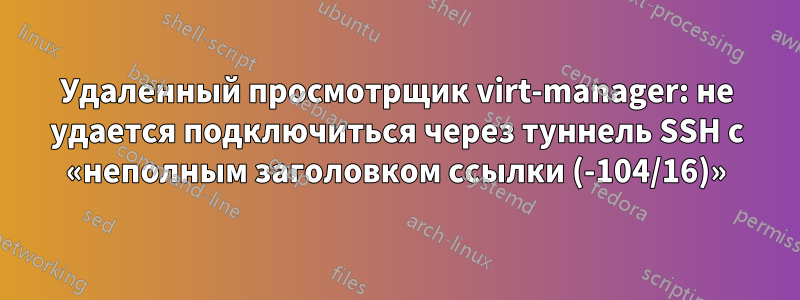 Удаленный просмотрщик virt-manager: не удается подключиться через туннель SSH с «неполным заголовком ссылки (-104/16)»