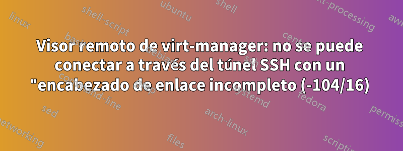 Visor remoto de virt-manager: no se puede conectar a través del túnel SSH con un "encabezado de enlace incompleto (-104/16)