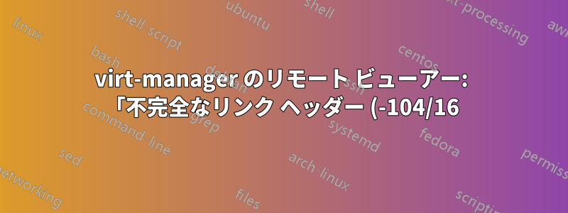 virt-manager のリモート ビューアー: 「不完全なリンク ヘッダー (-104/16)」により SSH トンネル経由で接続できない