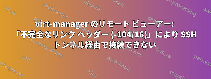 virt-manager のリモート ビューアー: 「不完全なリンク ヘッダー (-104/16)」により SSH トンネル経由で接続できない