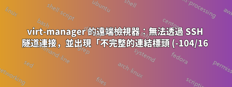 virt-manager 的遠端檢視器:無法透過 SSH 隧道連接,並出現「不完整的連結標頭 (-104/16)