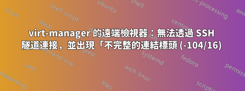 virt-manager 的遠端檢視器：無法透過 SSH 隧道連接，並出現「不完整的連結標頭 (-104/16)