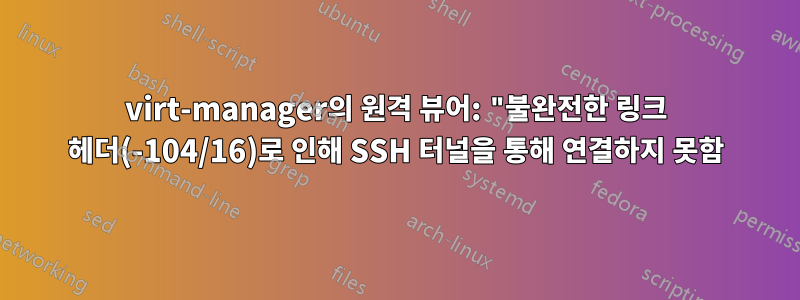 virt-manager의 원격 뷰어: "불완전한 링크 헤더(-104/16)로 인해 SSH 터널을 통해 연결하지 못함