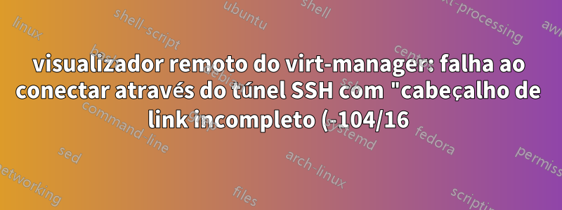 visualizador remoto do virt-manager: falha ao conectar através do túnel SSH com "cabeçalho de link incompleto (-104/16)
