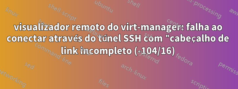 visualizador remoto do virt-manager: falha ao conectar através do túnel SSH com "cabeçalho de link incompleto (-104/16)